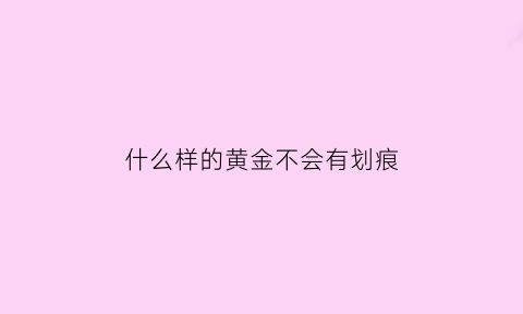 什么样的黄金不会有划痕