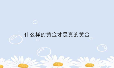 什么样的黄金才是真的黄金