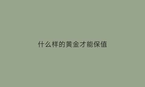 什么样的黄金才能保值