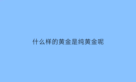 什么样的黄金是纯黄金呢