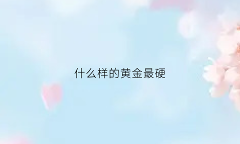 什么样的黄金最硬