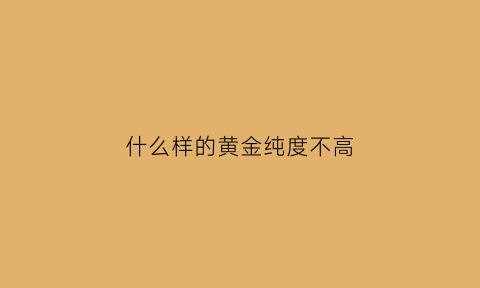 什么样的黄金纯度不高