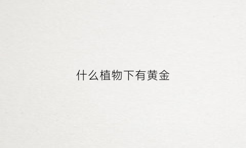 什么植物下有黄金(什么植物根部下含有黄金)