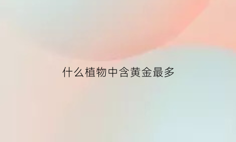 什么植物中含黄金最多