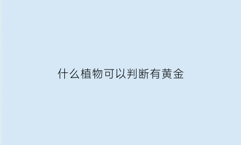 什么植物可以判断有黄金(什么植物下面最大可能有黄金)