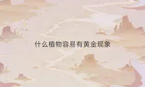 什么植物容易有黄金现象