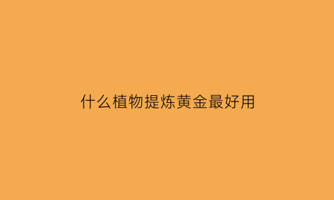 什么植物提炼黄金最好用(什么物质可以提炼黄金)