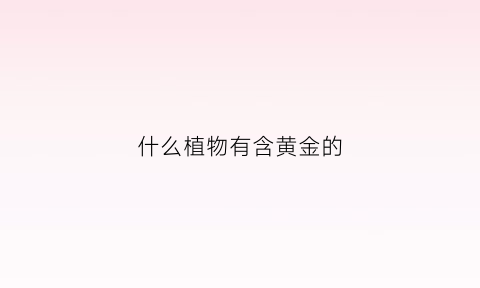 什么植物有含黄金的