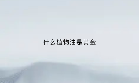 什么植物油是黄金