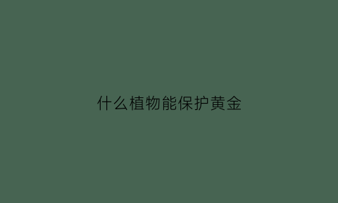 什么植物能保护黄金