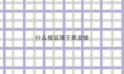 什么楼层属于黄金楼(哪几层是黄金楼层)