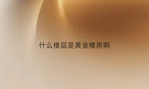 什么楼层是黄金楼房啊