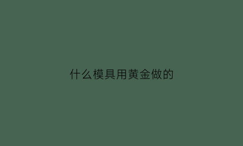 什么模具用黄金做的