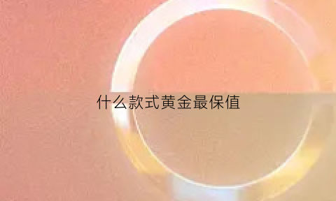 什么款式黄金最保值(什么款式黄金最保值又便宜)