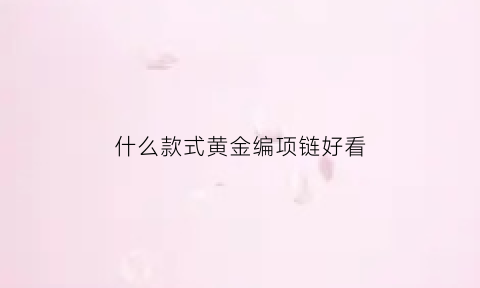 什么款式黄金编项链好看