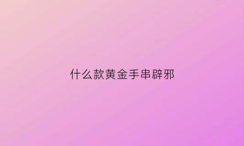 什么款黄金手串辟邪