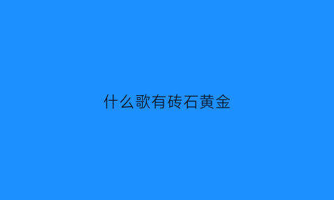 什么歌有砖石黄金(砖石是谁唱的)