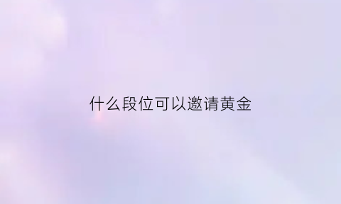 什么段位可以邀请黄金