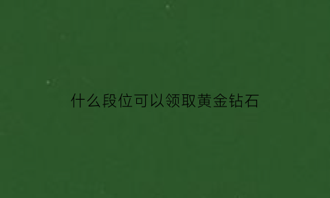 什么段位可以领取黄金钻石(王者荣耀段位领钻石)