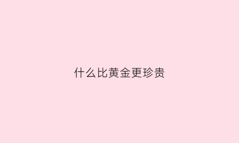 什么比黄金更珍贵