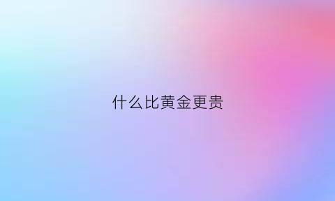 什么比黄金更贵