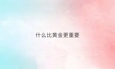 什么比黄金更重要