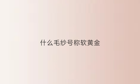 什么毛纱号称软黄金