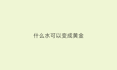 什么水可以变成黄金