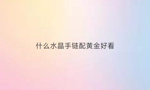 什么水晶手链配黄金好看