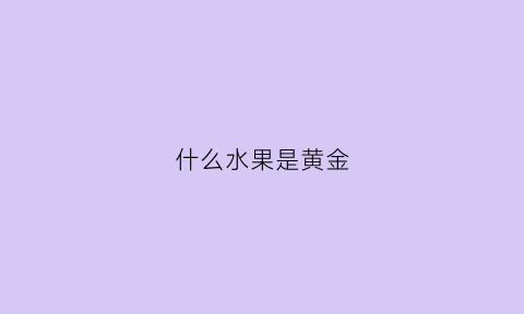 什么水果是黄金