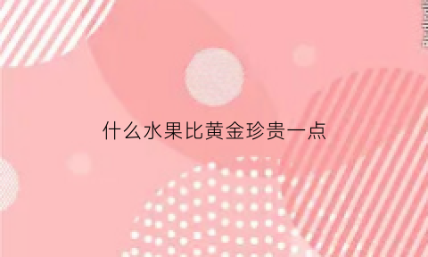 什么水果比黄金珍贵一点