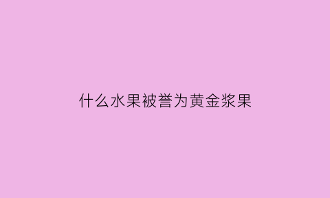 什么水果被誉为黄金浆果