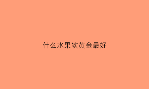 什么水果软黄金最好