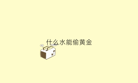 什么水能偷黄金