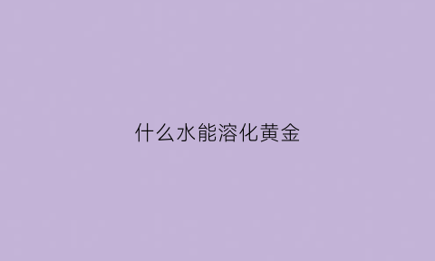 什么水能溶化黄金