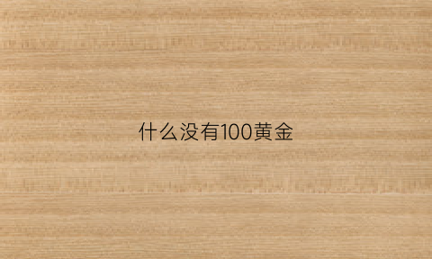 什么没有100黄金(为什么没有纯度100的黄金)