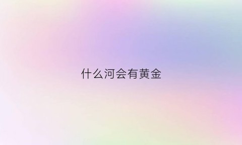 什么河会有黄金