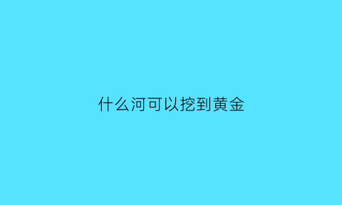 什么河可以挖到黄金