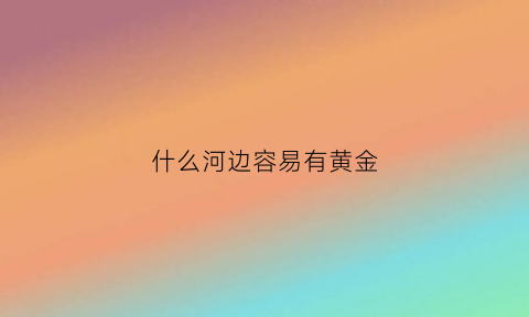 什么河边容易有黄金