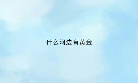 什么河边有黄金