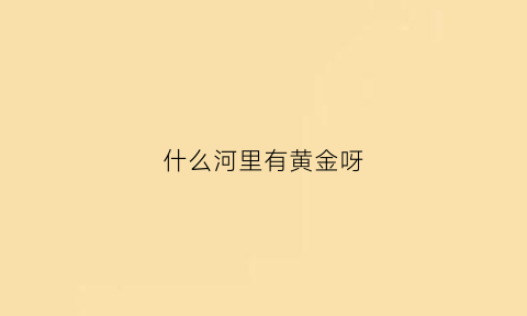 什么河里有黄金呀