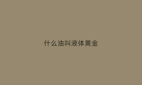 什么油叫液体黄金