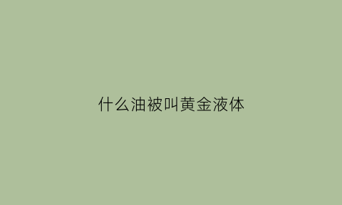 什么油被叫黄金液体