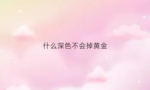 什么深色不会掉黄金