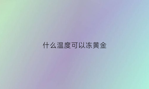 什么温度可以冻黄金