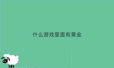 什么游戏里面有黄金(什么游戏里面有黄金的)