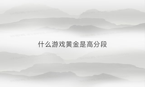 什么游戏黄金是高分段(黄金好上分的英雄)