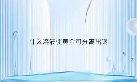 什么溶液使黄金可分离出铜