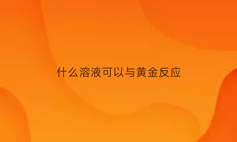 什么溶液可以与黄金反应