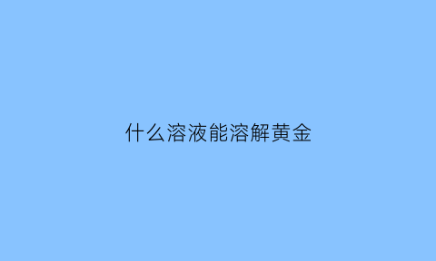 什么溶液能溶解黄金